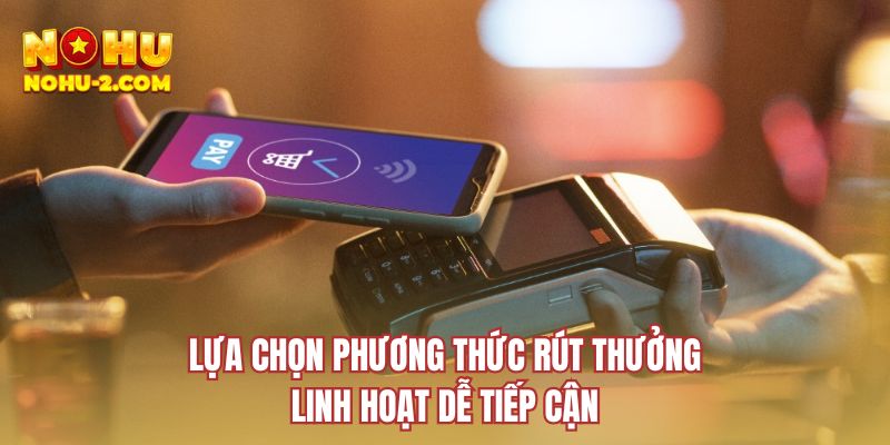 Lựa chọn phương thức rút thưởng linh hoạt dễ tiếp cận