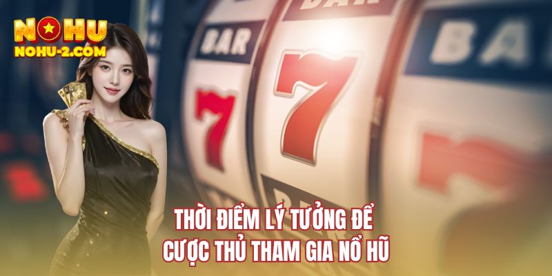 Thời điểm lý tưởng để cược thủ tham gia nổ hũ