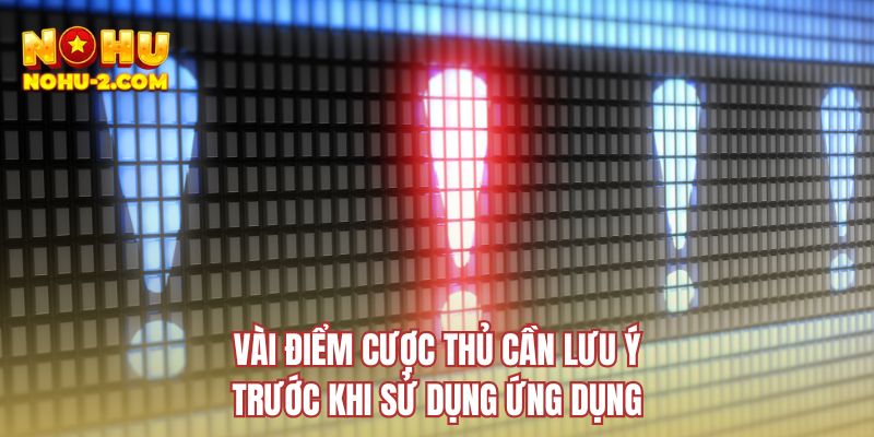 Vài điểm cược thủ cần lưu ý trước khi sử dụng ứng dụng